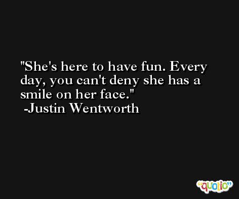 She's here to have fun. Every day, you can't deny she has a smile on her face. -Justin Wentworth