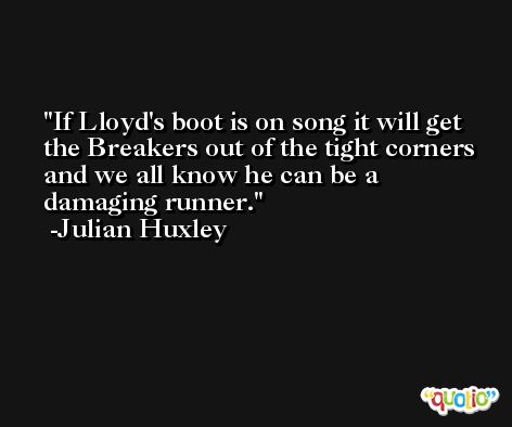 If Lloyd's boot is on song it will get the Breakers out of the tight corners and we all know he can be a damaging runner. -Julian Huxley