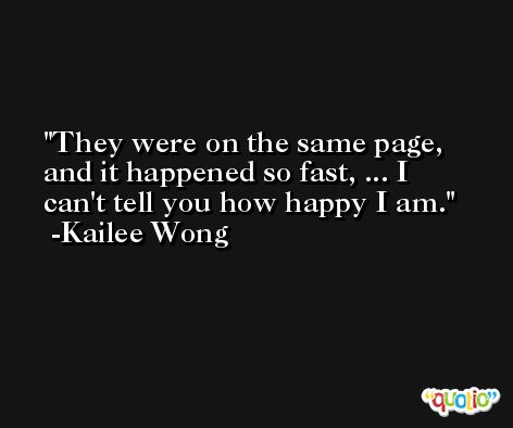 They were on the same page, and it happened so fast, ... I can't tell you how happy I am. -Kailee Wong