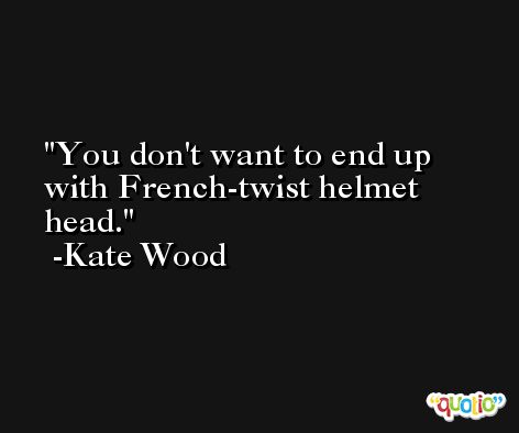 You don't want to end up with French-twist helmet head. -Kate Wood
