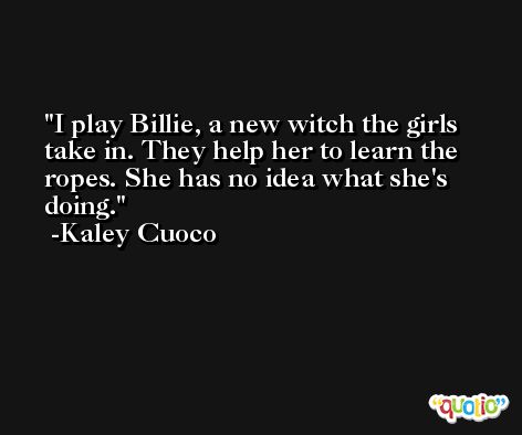 I play Billie, a new witch the girls take in. They help her to learn the ropes. She has no idea what she's doing. -Kaley Cuoco