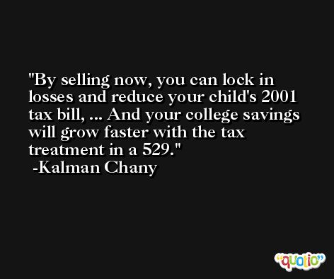 By selling now, you can lock in losses and reduce your child's 2001 tax bill, ... And your college savings will grow faster with the tax treatment in a 529. -Kalman Chany