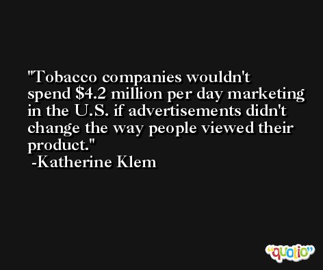 Tobacco companies wouldn't spend $4.2 million per day marketing in the U.S. if advertisements didn't change the way people viewed their product. -Katherine Klem