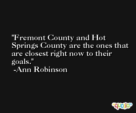 Fremont County and Hot Springs County are the ones that are closest right now to their goals. -Ann Robinson
