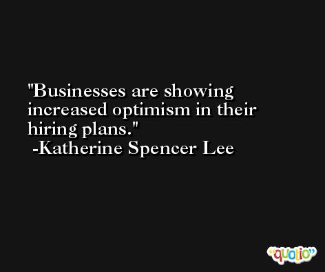 Businesses are showing increased optimism in their hiring plans. -Katherine Spencer Lee