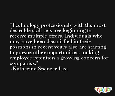 Technology professionals with the most desirable skill sets are beginning to receive multiple offers. Individuals who may have been dissatisfied in their positions in recent years also are starting to pursue other opportunities, making employee retention a growing concern for companies. -Katherine Spencer Lee