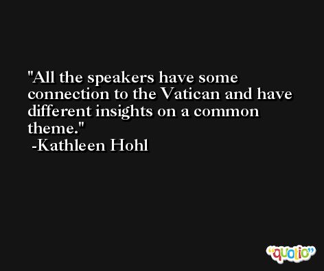 All the speakers have some connection to the Vatican and have different insights on a common theme. -Kathleen Hohl