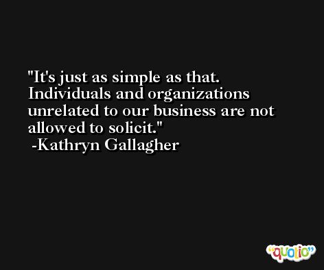 It's just as simple as that. Individuals and organizations unrelated to our business are not allowed to solicit. -Kathryn Gallagher
