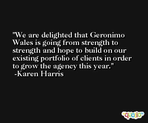 We are delighted that Geronimo Wales is going from strength to strength and hope to build on our existing portfolio of clients in order to grow the agency this year. -Karen Harris