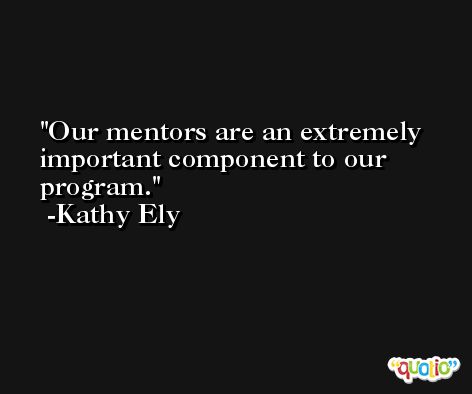 Our mentors are an extremely important component to our program. -Kathy Ely