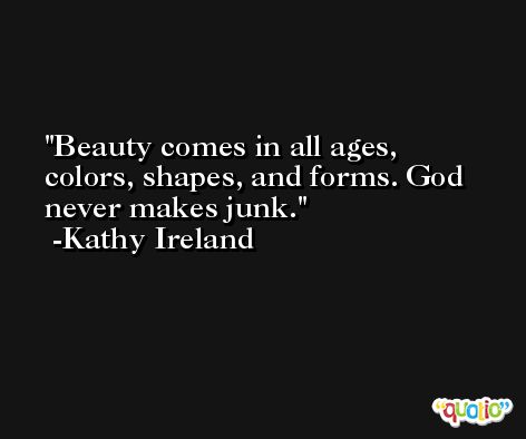 Beauty comes in all ages, colors, shapes, and forms. God never makes junk. -Kathy Ireland