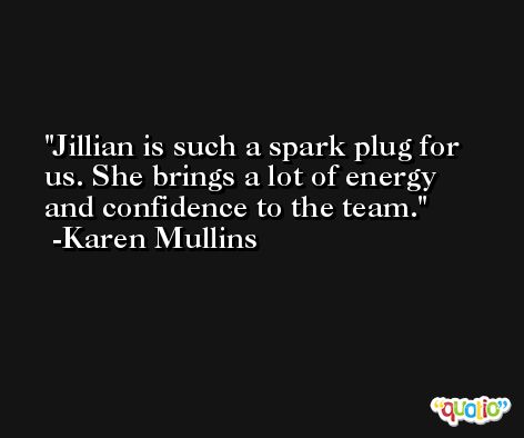 Jillian is such a spark plug for us. She brings a lot of energy and confidence to the team. -Karen Mullins