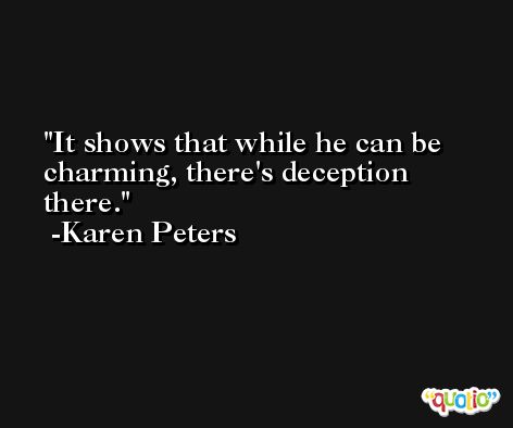 It shows that while he can be charming, there's deception there. -Karen Peters