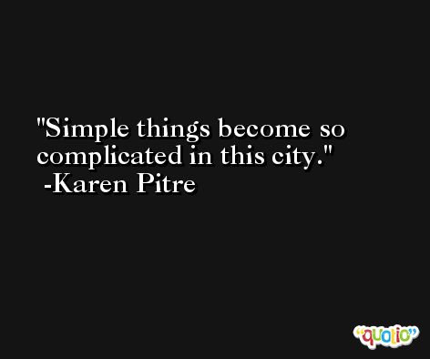 Simple things become so complicated in this city. -Karen Pitre