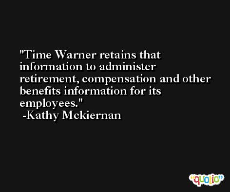Time Warner retains that information to administer retirement, compensation and other benefits information for its employees. -Kathy Mckiernan