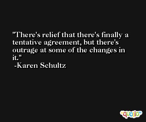 There's relief that there's finally a tentative agreement, but there's outrage at some of the changes in it. -Karen Schultz