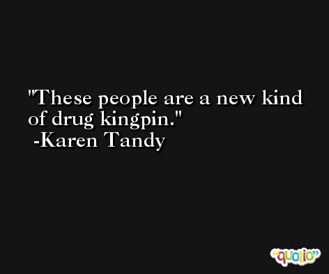 These people are a new kind of drug kingpin. -Karen Tandy