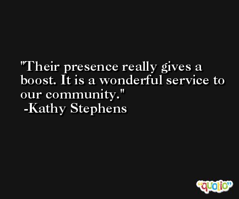 Their presence really gives a boost. It is a wonderful service to our community. -Kathy Stephens