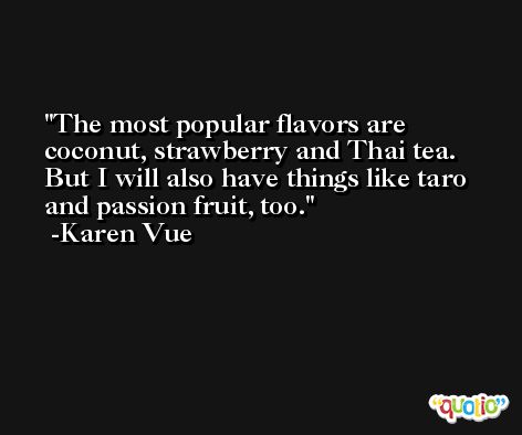 The most popular flavors are coconut, strawberry and Thai tea. But I will also have things like taro and passion fruit, too. -Karen Vue