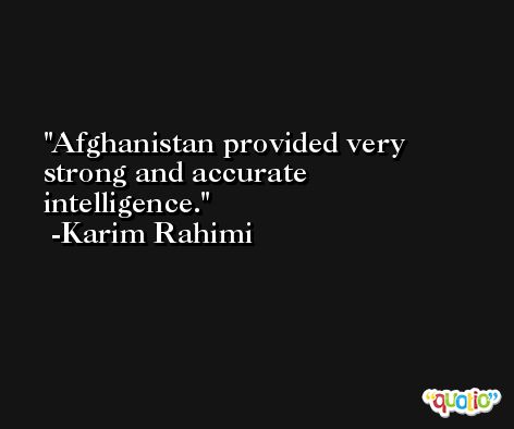 Afghanistan provided very strong and accurate intelligence. -Karim Rahimi