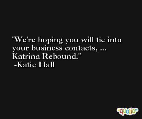 We're hoping you will tie into your business contacts, ... Katrina Rebound. -Katie Hall
