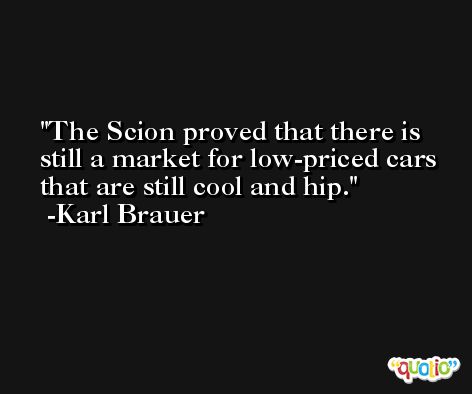 The Scion proved that there is still a market for low-priced cars that are still cool and hip. -Karl Brauer