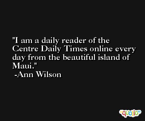 I am a daily reader of the Centre Daily Times online every day from the beautiful island of Maui. -Ann Wilson