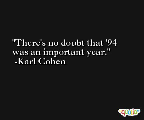 There's no doubt that '94 was an important year. -Karl Cohen