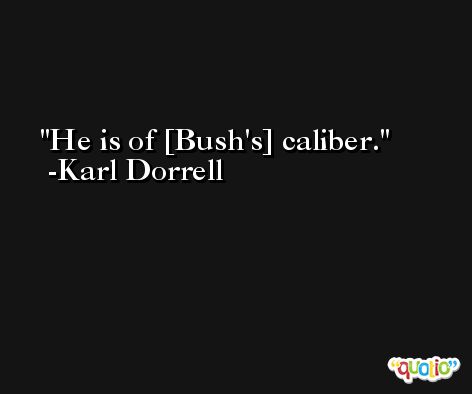 He is of [Bush's] caliber. -Karl Dorrell