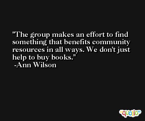 The group makes an effort to find something that benefits community resources in all ways. We don't just help to buy books. -Ann Wilson