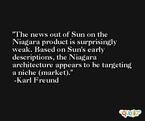 The news out of Sun on the Niagara product is surprisingly weak. Based on Sun's early descriptions, the Niagara architecture appears to be targeting a niche (market). -Karl Freund