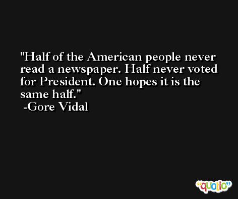 Half of the American people never read a newspaper. Half never voted for President. One hopes it is the same half. -Gore Vidal
