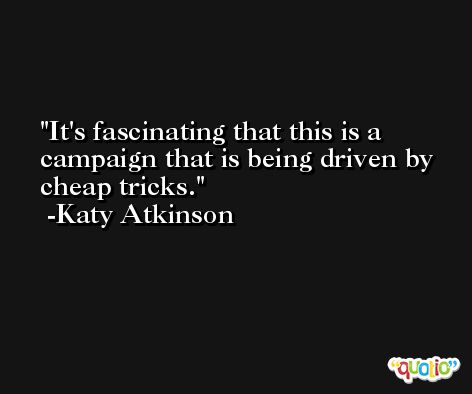 It's fascinating that this is a campaign that is being driven by cheap tricks. -Katy Atkinson