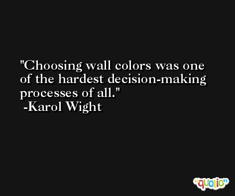 Choosing wall colors was one of the hardest decision-making processes of all. -Karol Wight
