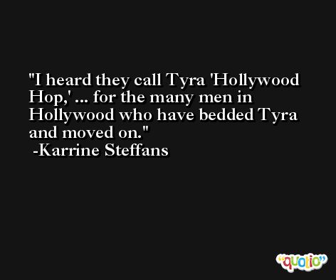 I heard they call Tyra 'Hollywood Hop,' ... for the many men in Hollywood who have bedded Tyra and moved on. -Karrine Steffans