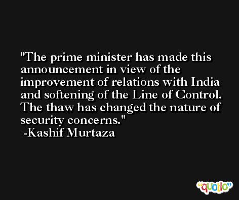 The prime minister has made this announcement in view of the improvement of relations with India and softening of the Line of Control. The thaw has changed the nature of security concerns. -Kashif Murtaza