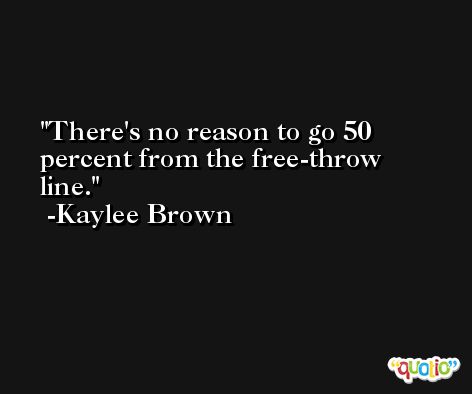 There's no reason to go 50 percent from the free-throw line. -Kaylee Brown