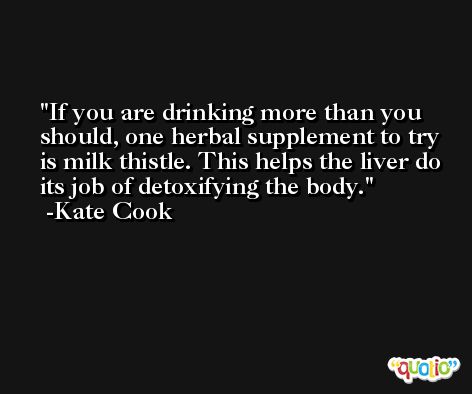 If you are drinking more than you should, one herbal supplement to try is milk thistle. This helps the liver do its job of detoxifying the body. -Kate Cook