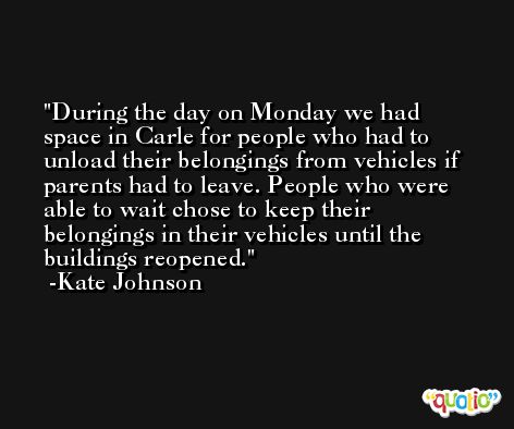 During the day on Monday we had space in Carle for people who had to unload their belongings from vehicles if parents had to leave. People who were able to wait chose to keep their belongings in their vehicles until the buildings reopened. -Kate Johnson