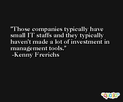 Those companies typically have small IT staffs and they typically haven't made a lot of investment in management tools. -Kenny Frerichs