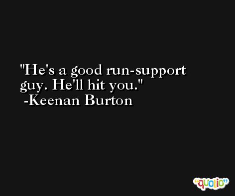 He's a good run-support guy. He'll hit you. -Keenan Burton