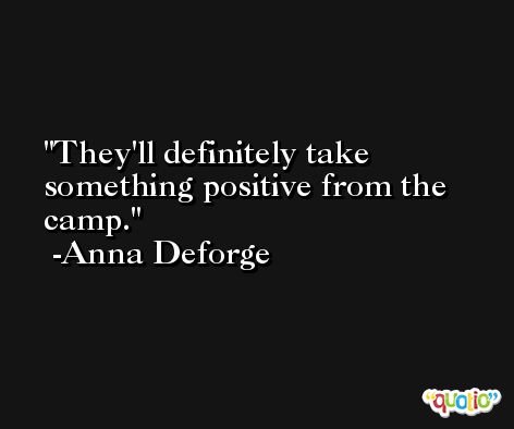 They'll definitely take something positive from the camp. -Anna Deforge