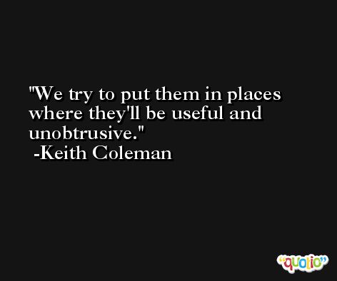 We try to put them in places where they'll be useful and unobtrusive. -Keith Coleman