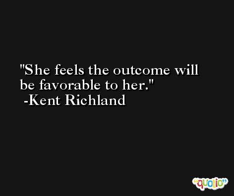 She feels the outcome will be favorable to her. -Kent Richland