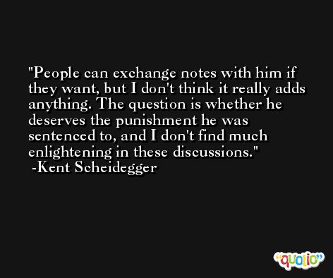 People can exchange notes with him if they want, but I don't think it really adds anything. The question is whether he deserves the punishment he was sentenced to, and I don't find much enlightening in these discussions. -Kent Scheidegger