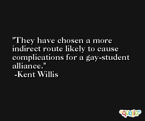 They have chosen a more indirect route likely to cause complications for a gay-student alliance. -Kent Willis