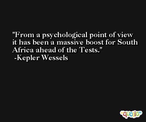 From a psychological point of view it has been a massive boost for South Africa ahead of the Tests. -Kepler Wessels