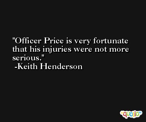 Officer Price is very fortunate that his injuries were not more serious. -Keith Henderson