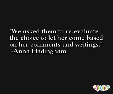 We asked them to re-evaluate the choice to let her come based on her comments and writings. -Anna Hadingham