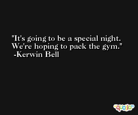 It's going to be a special night. We're hoping to pack the gym. -Kerwin Bell